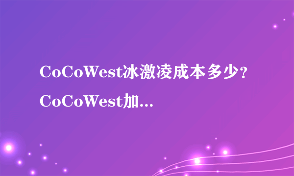 CoCoWest冰激凌成本多少？CoCoWest加盟条件高吗？