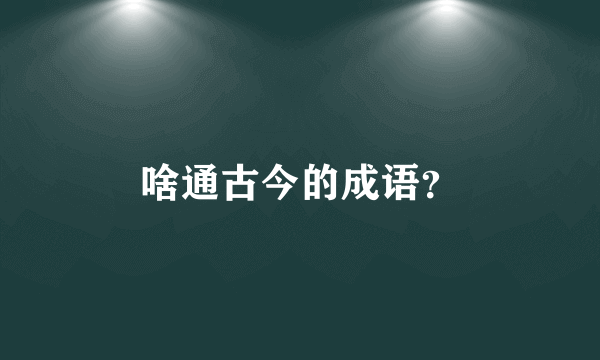 啥通古今的成语？