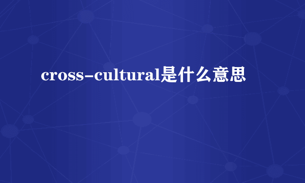 cross-cultural是什么意思