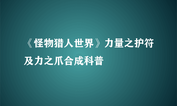 《怪物猎人世界》力量之护符及力之爪合成科普