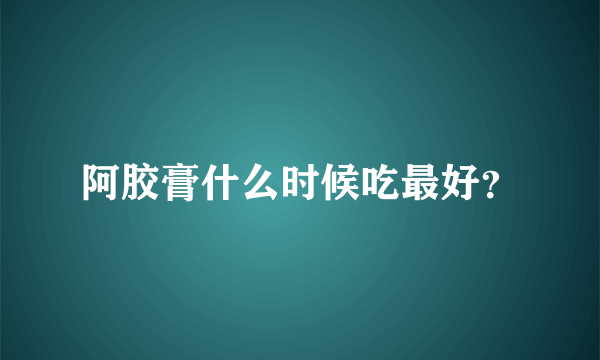 阿胶膏什么时候吃最好？