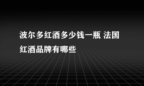 波尔多红酒多少钱一瓶 法国红酒品牌有哪些