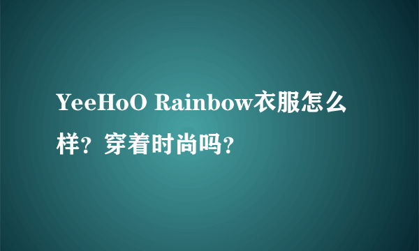 YeeHoO Rainbow衣服怎么样？穿着时尚吗？