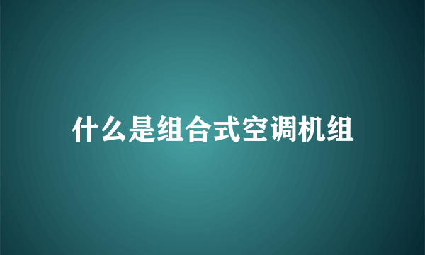 什么是组合式空调机组