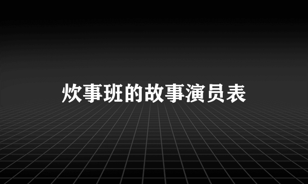 炊事班的故事演员表