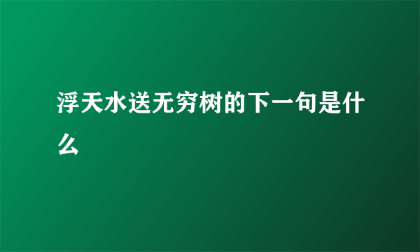 浮天水送无穷树的下一句是什么