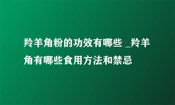 羚羊角粉的功效有哪些 _羚羊角有哪些食用方法和禁忌