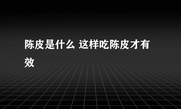 陈皮是什么 这样吃陈皮才有效