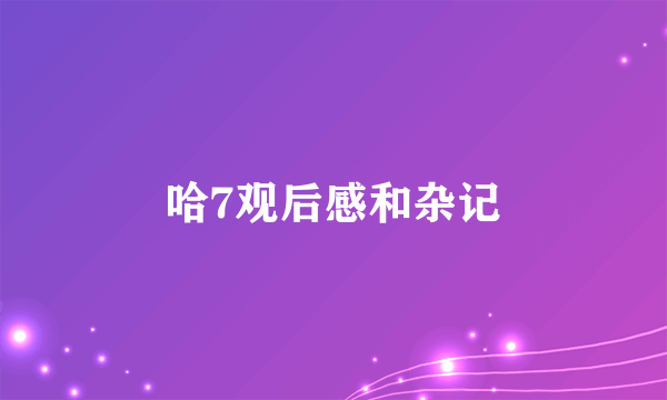 哈7观后感和杂记