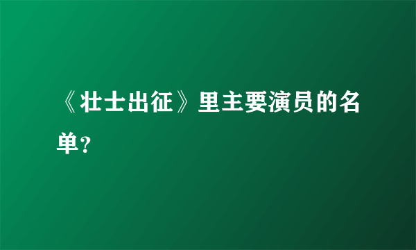 《壮士出征》里主要演员的名单？