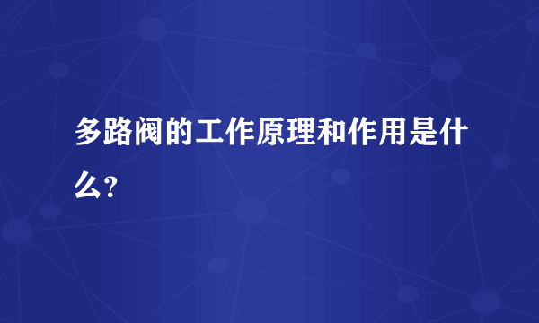 多路阀的工作原理和作用是什么？