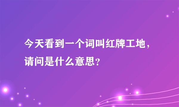 今天看到一个词叫红牌工地，请问是什么意思？