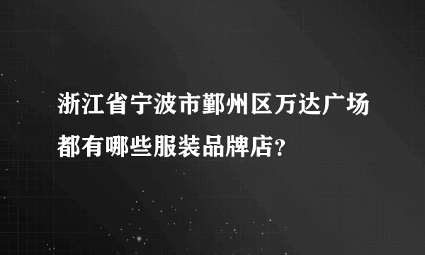 浙江省宁波市鄞州区万达广场都有哪些服装品牌店？