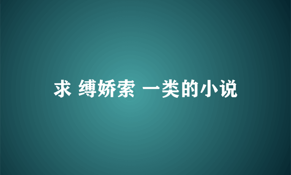 求 缚娇索 一类的小说