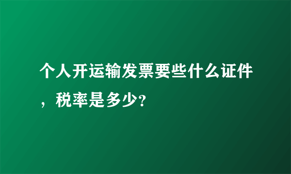 个人开运输发票要些什么证件，税率是多少？