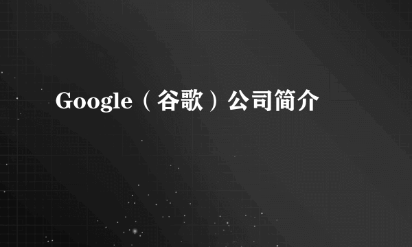 Google（谷歌）公司简介