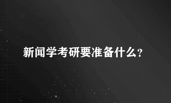 新闻学考研要准备什么？