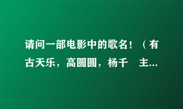 请问一部电影中的歌名！（有古天乐，高圆圆，杨千嬅主演的电影，影片中古天乐要向高圆圆求婚，徒手攀岩一