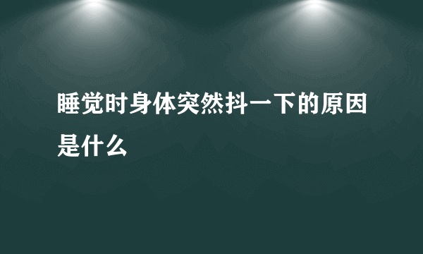 睡觉时身体突然抖一下的原因是什么