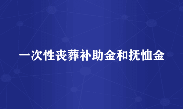 一次性丧葬补助金和抚恤金