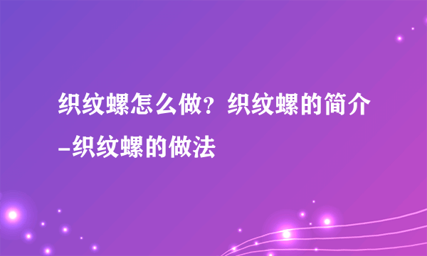 织纹螺怎么做？织纹螺的简介-织纹螺的做法