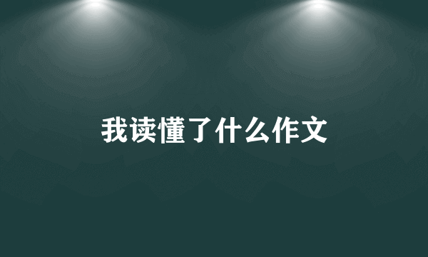 我读懂了什么作文