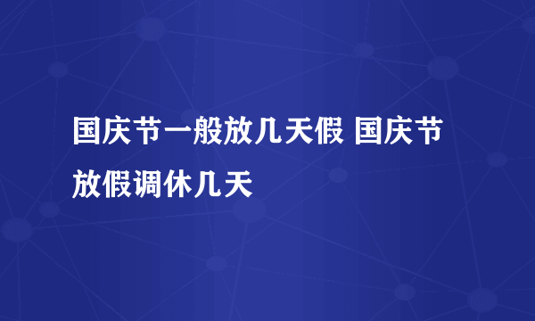 国庆节一般放几天假 国庆节放假调休几天