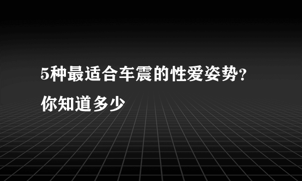 5种最适合车震的性爱姿势？你知道多少