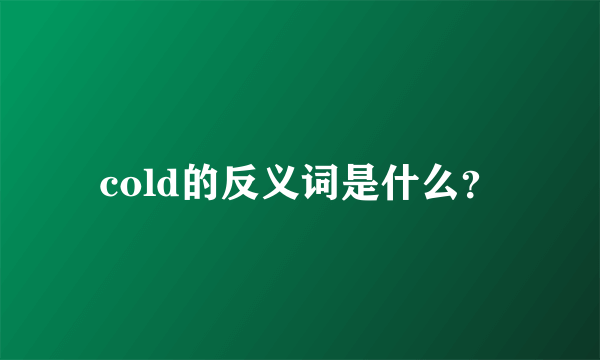 cold的反义词是什么？