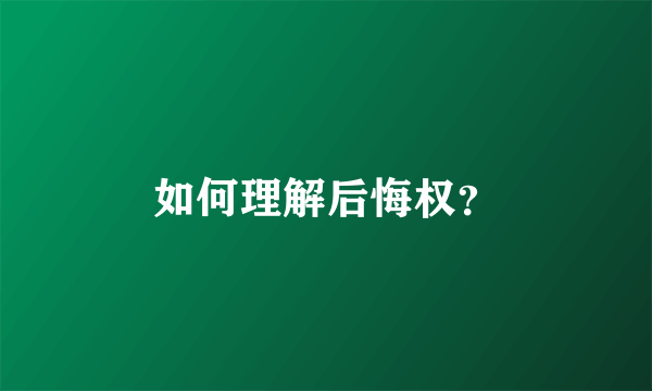 如何理解后悔权？