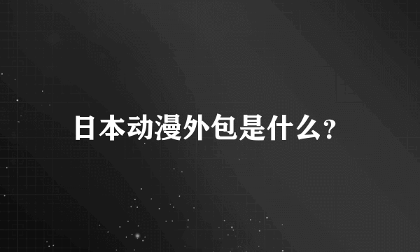 日本动漫外包是什么？