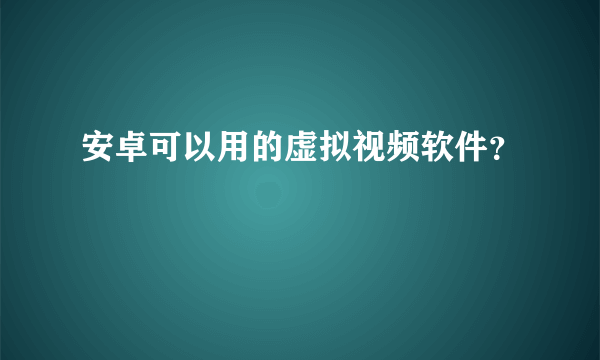 安卓可以用的虚拟视频软件？