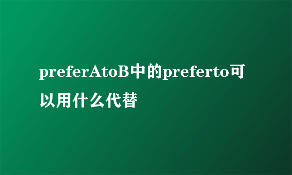 preferAtoB中的preferto可以用什么代替