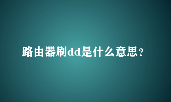 路由器刷dd是什么意思？