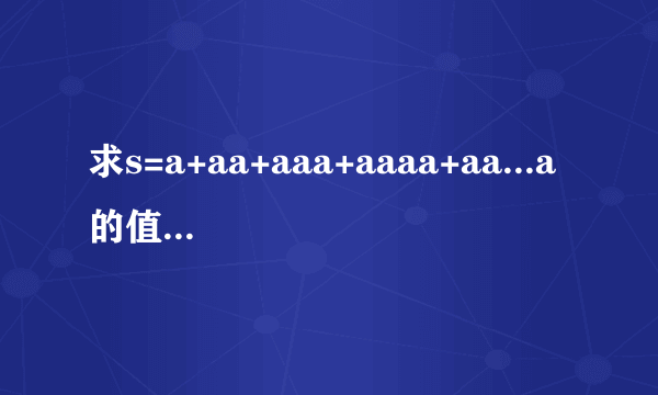 求s=a+aa+aaa+aaaa+aa...a的值,其中a是一个数字.例如2+22+222+2222+22222(此时