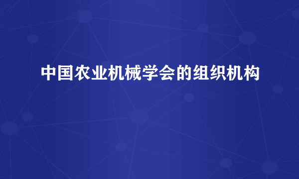 中国农业机械学会的组织机构