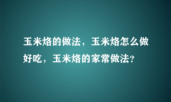 玉米烙的做法，玉米烙怎么做好吃，玉米烙的家常做法？