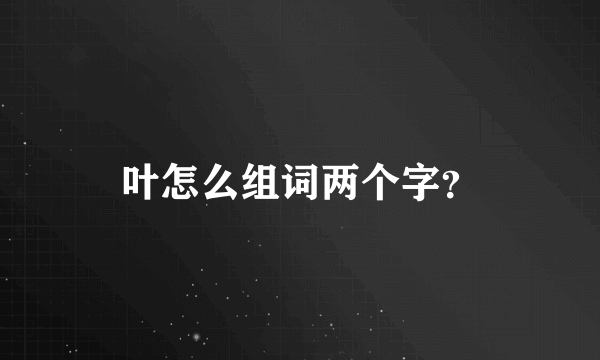 叶怎么组词两个字？