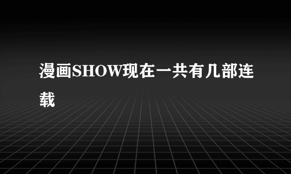 漫画SHOW现在一共有几部连载