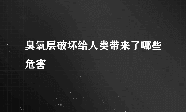 臭氧层破坏给人类带来了哪些危害