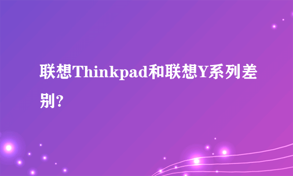 联想Thinkpad和联想Y系列差别?