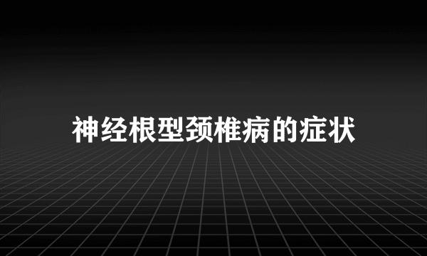 神经根型颈椎病的症状