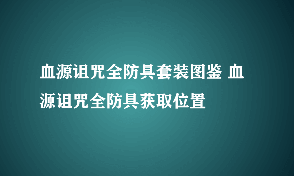 血源诅咒全防具套装图鉴 血源诅咒全防具获取位置