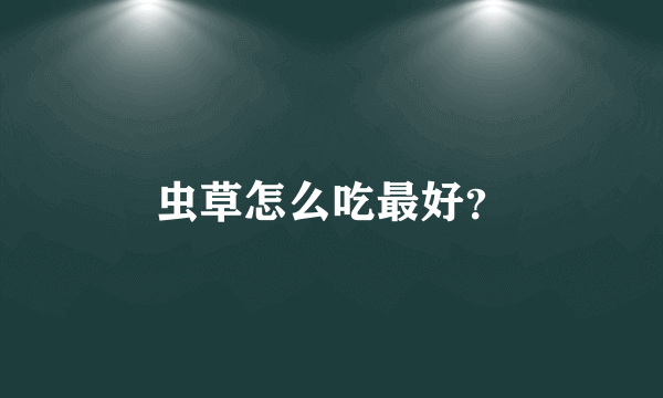 虫草怎么吃最好？