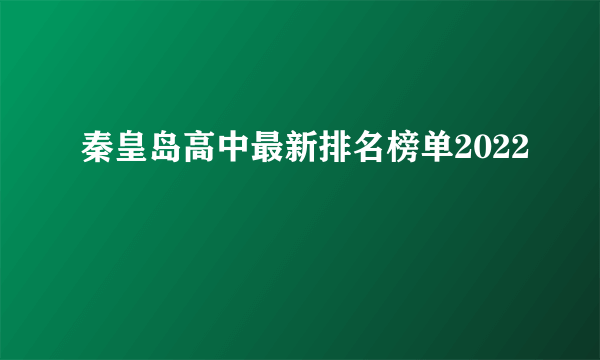 秦皇岛高中最新排名榜单2022