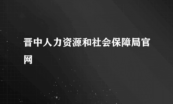 晋中人力资源和社会保障局官网