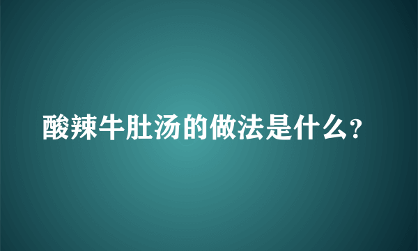 酸辣牛肚汤的做法是什么？