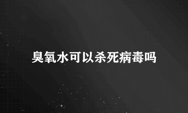 臭氧水可以杀死病毒吗