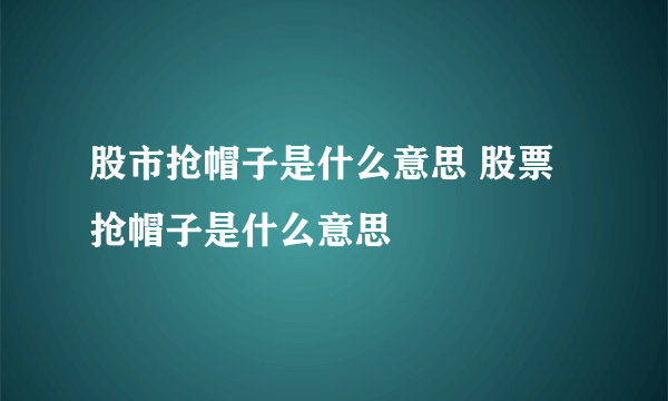 股市抢帽子是什么意思 股票抢帽子是什么意思