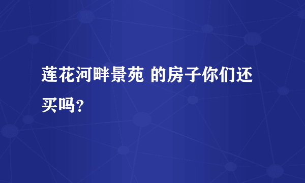 莲花河畔景苑 的房子你们还买吗？